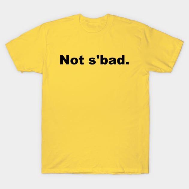 Not s'bad T-Shirt by agrajag